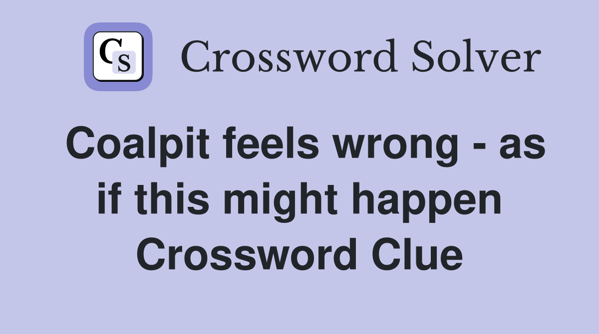 Coalpit feels wrong - as if this might happen Crossword Clue