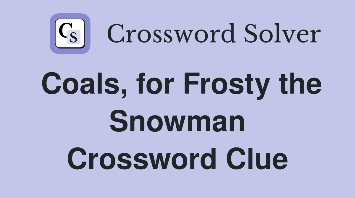 Coals, for Frosty the Snowman Crossword Clue