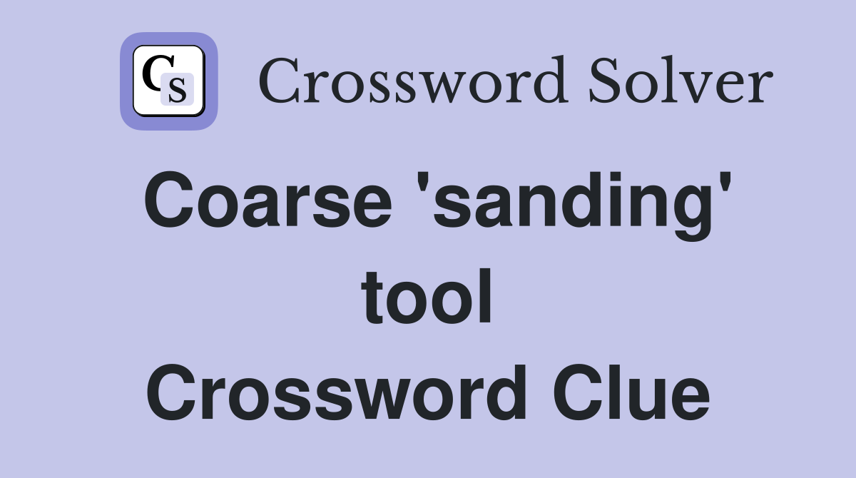 Coarse 'sanding' tool Crossword Clue