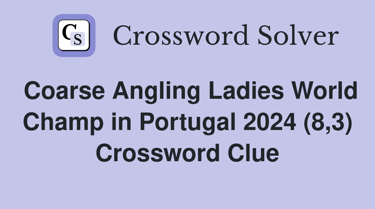 Coarse Angling Ladies World Champ in Portugal 2024 (8,3) Crossword Clue