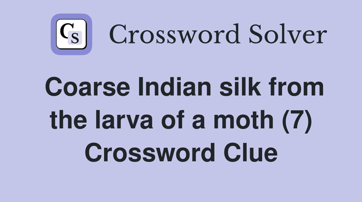 Coarse Indian silk from the larva of a moth (7) Crossword Clue