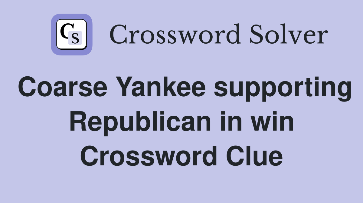 Coarse Yankee supporting Republican in win Crossword Clue