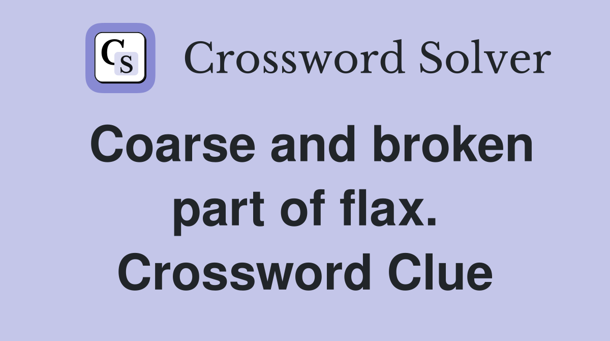 Coarse and broken part of flax. Crossword Clue