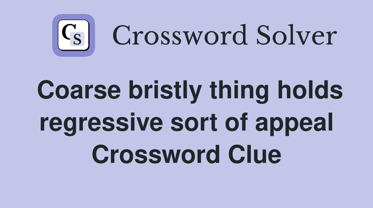 Coarse bristly thing holds regressive sort of appeal Crossword Clue