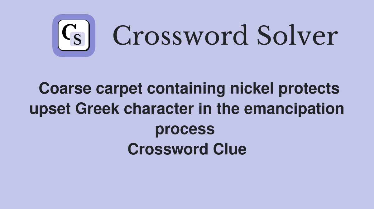 Coarse carpet containing nickel protects upset Greek character in the emancipation process  Crossword Clue