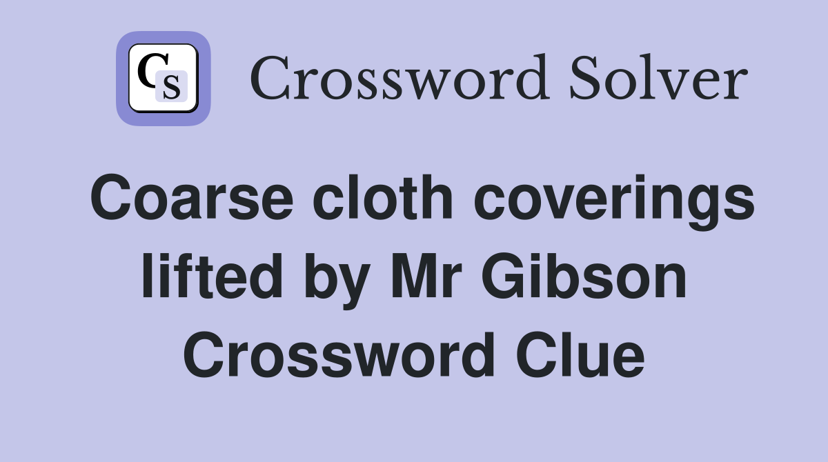 Coarse cloth coverings lifted by Mr Gibson Crossword Clue