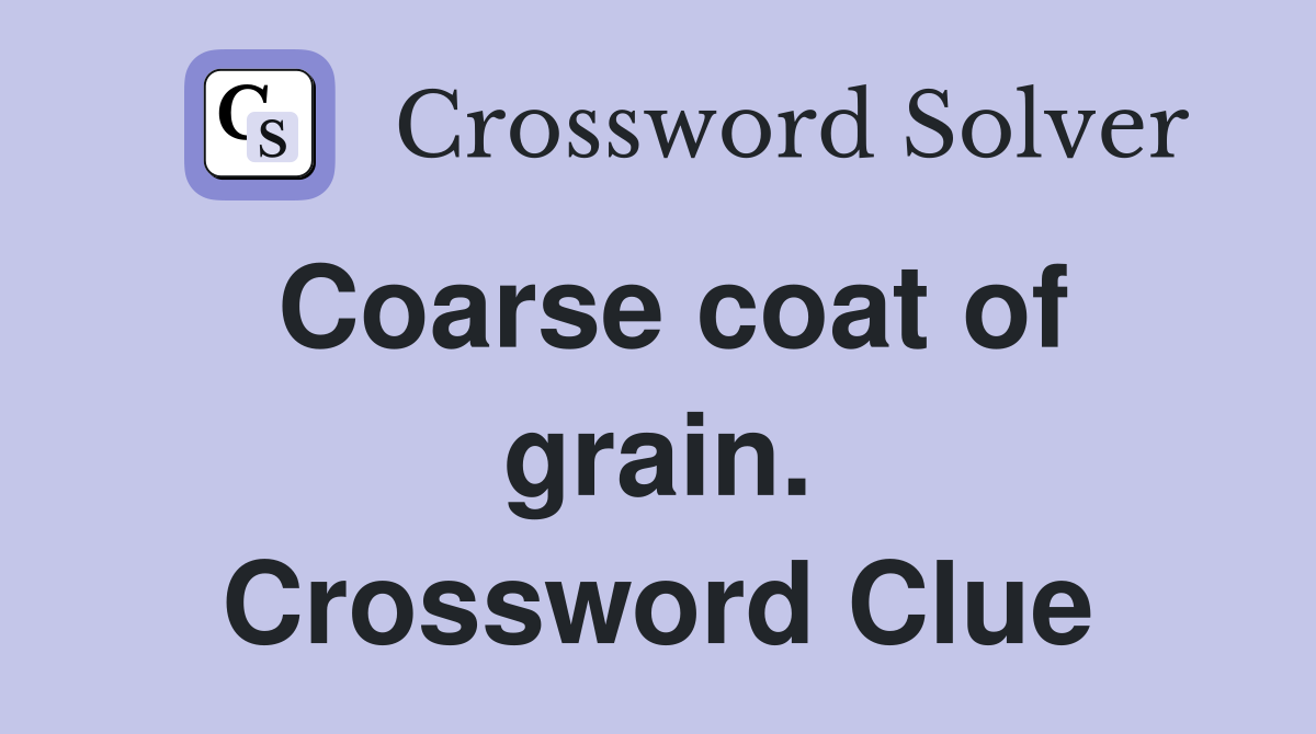 Coarse coat of grain. Crossword Clue