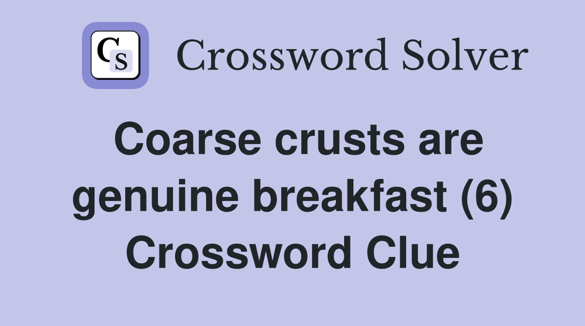 Coarse crusts are genuine breakfast (6) Crossword Clue