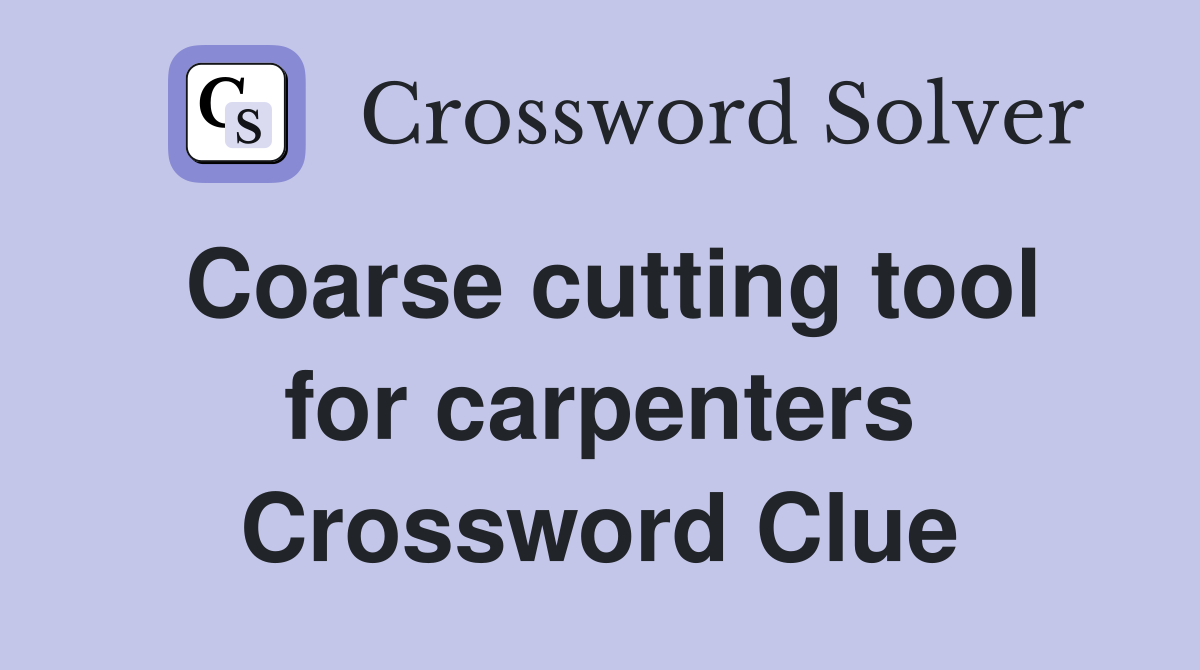 Coarse cutting tool for carpenters Crossword Clue