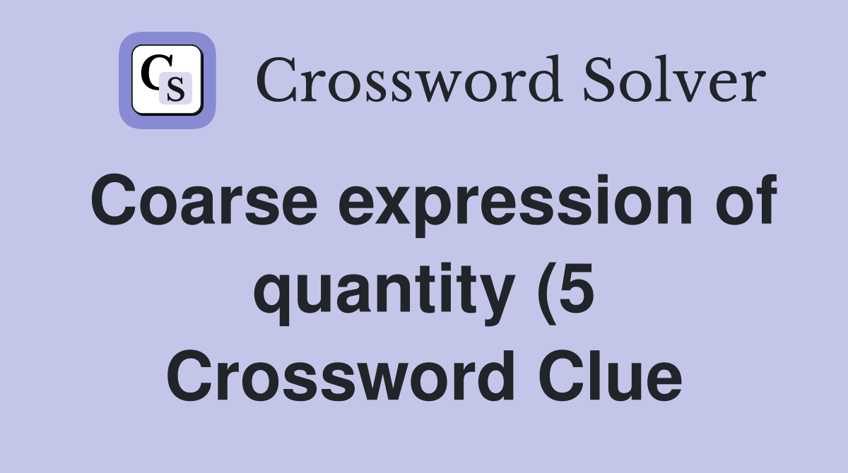 Coarse expression of quantity (5) Crossword Clue Answers Crossword Coarse expression of quantity (5) Crossword Clue Answers Crossword