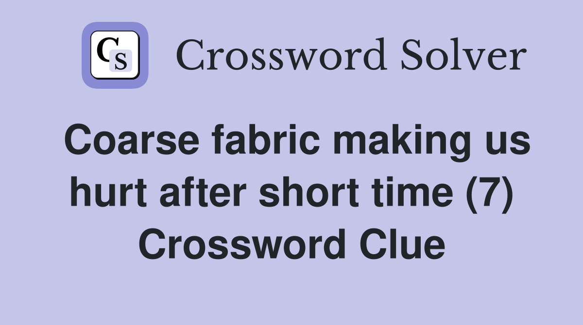 Coarse fabric making us hurt after short time (7) Crossword Clue