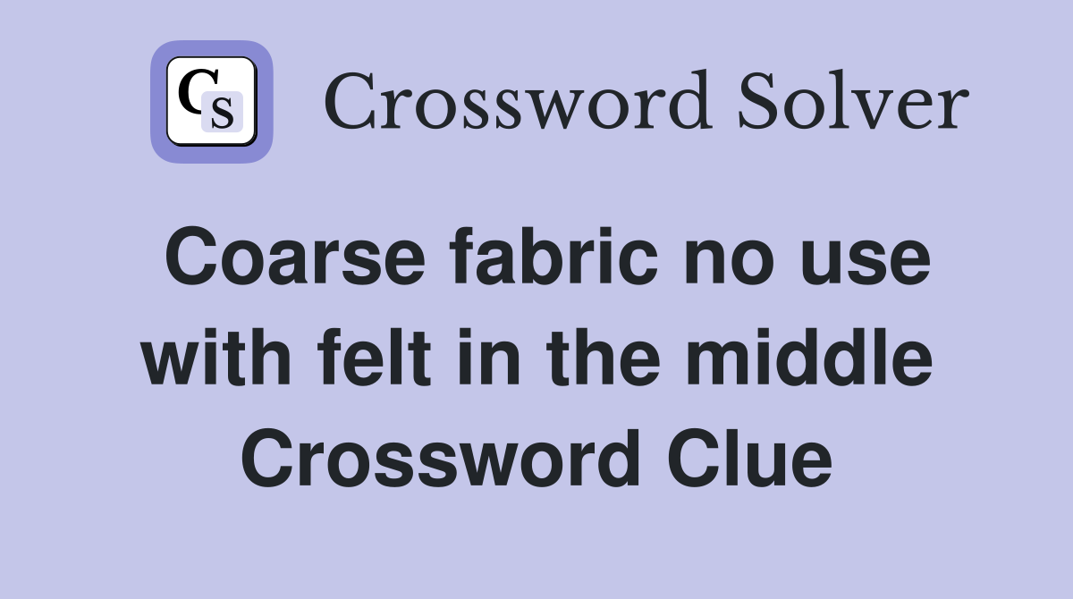 Coarse fabric no use with felt in the middle Crossword Clue