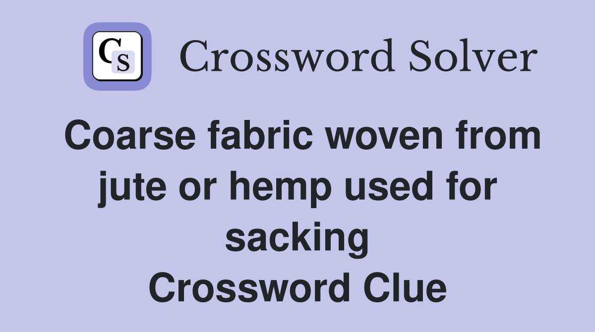 Coarse fabric woven from jute or hemp used for sacking Crossword Clue