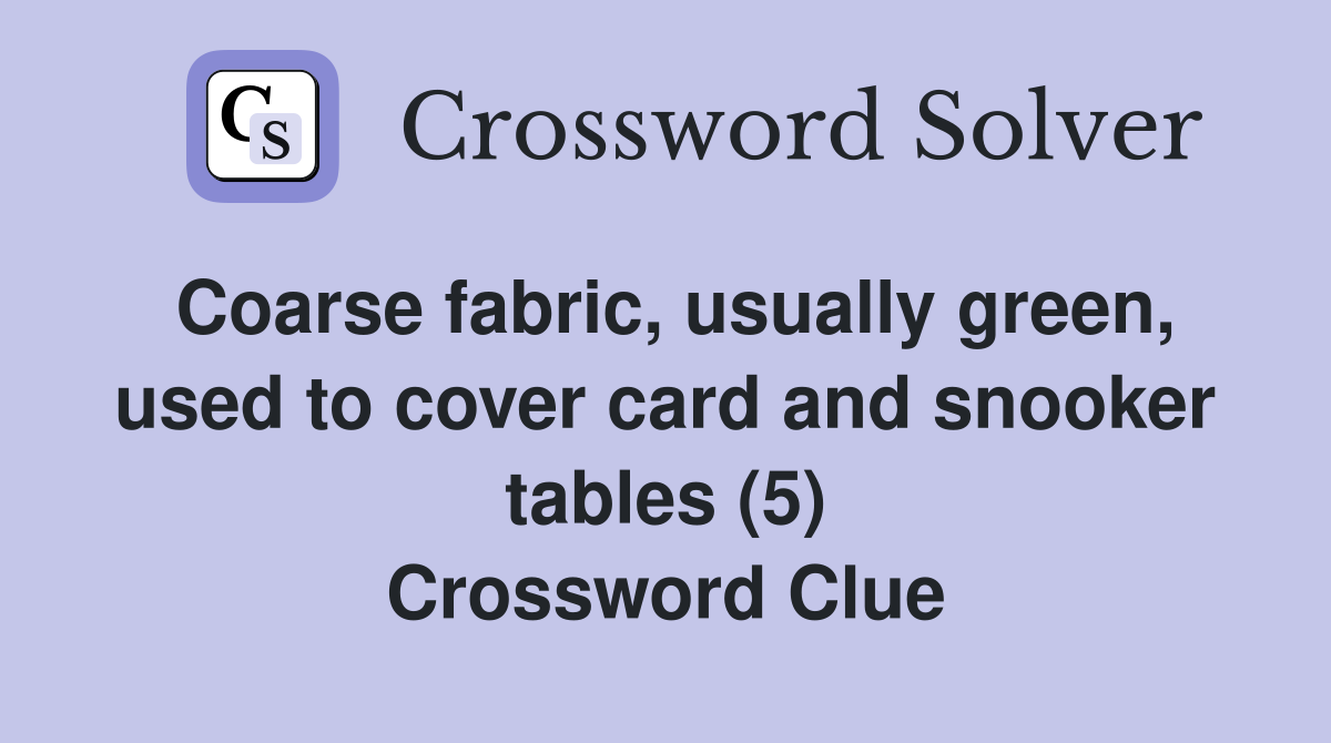 Coarse fabric, usually green, used to cover card and snooker tables (5) Crossword Clue