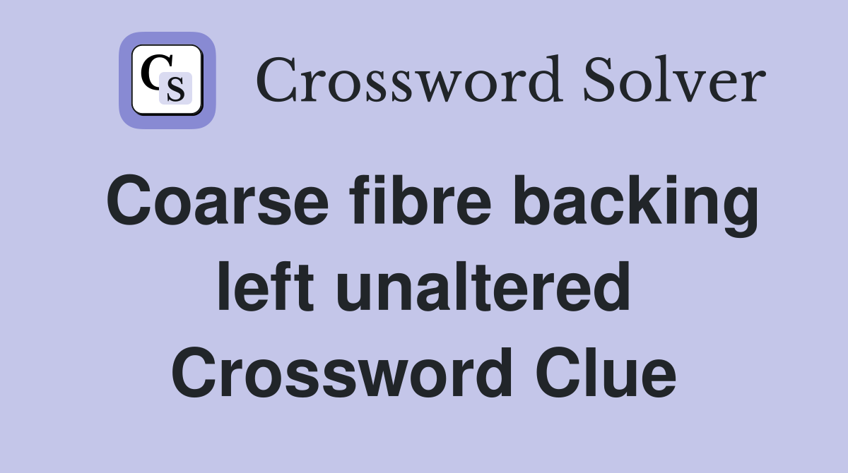 Coarse fibre backing left unaltered Crossword Clue