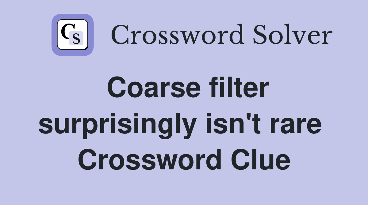 Coarse filter surprisingly isn't rare  Crossword Clue
