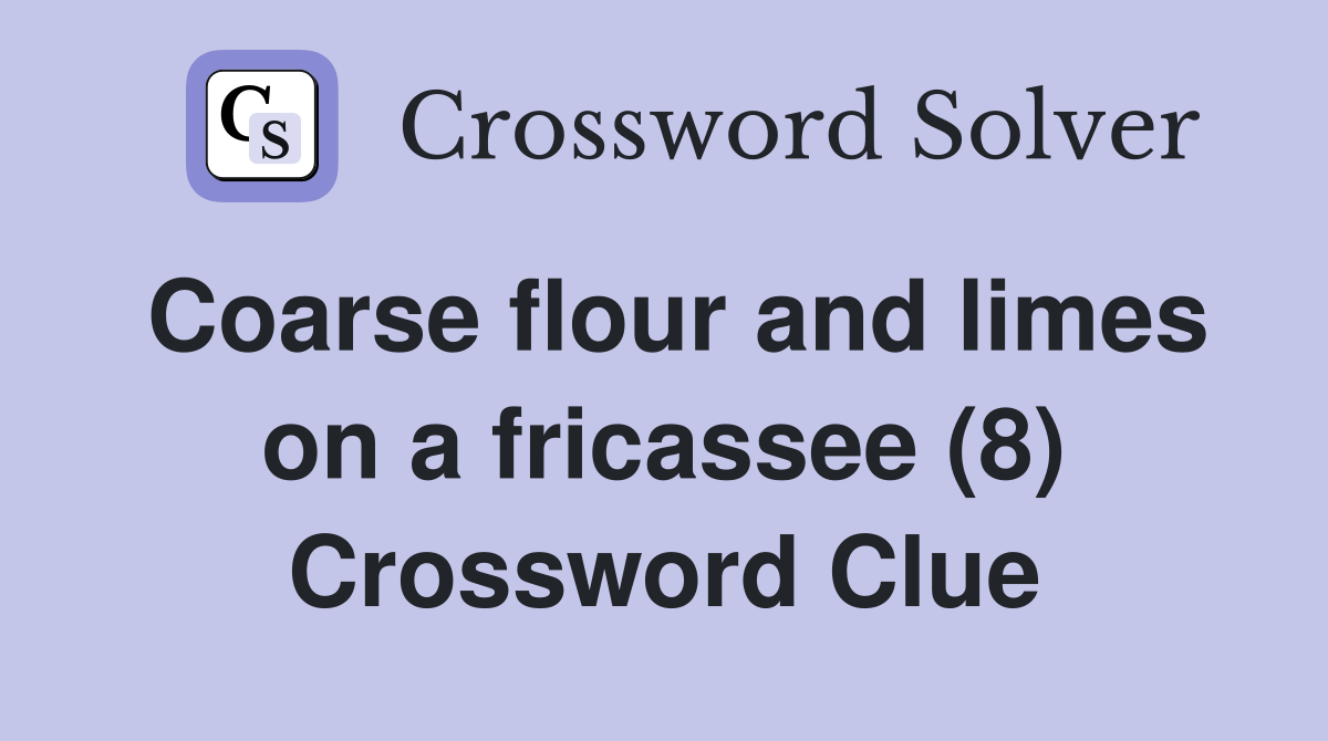 Coarse flour and limes on a fricassee (8) Crossword Clue