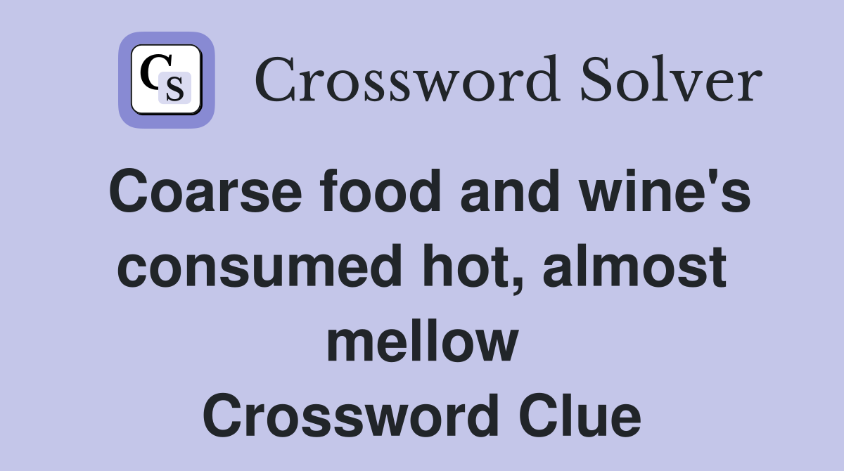 Coarse food and wine's consumed hot, almost mellow Crossword Clue