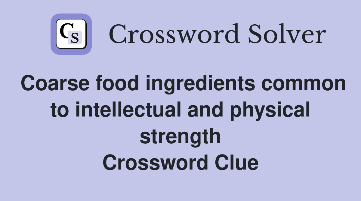 Coarse food ingredients common to intellectual and physical strength Crossword Clue