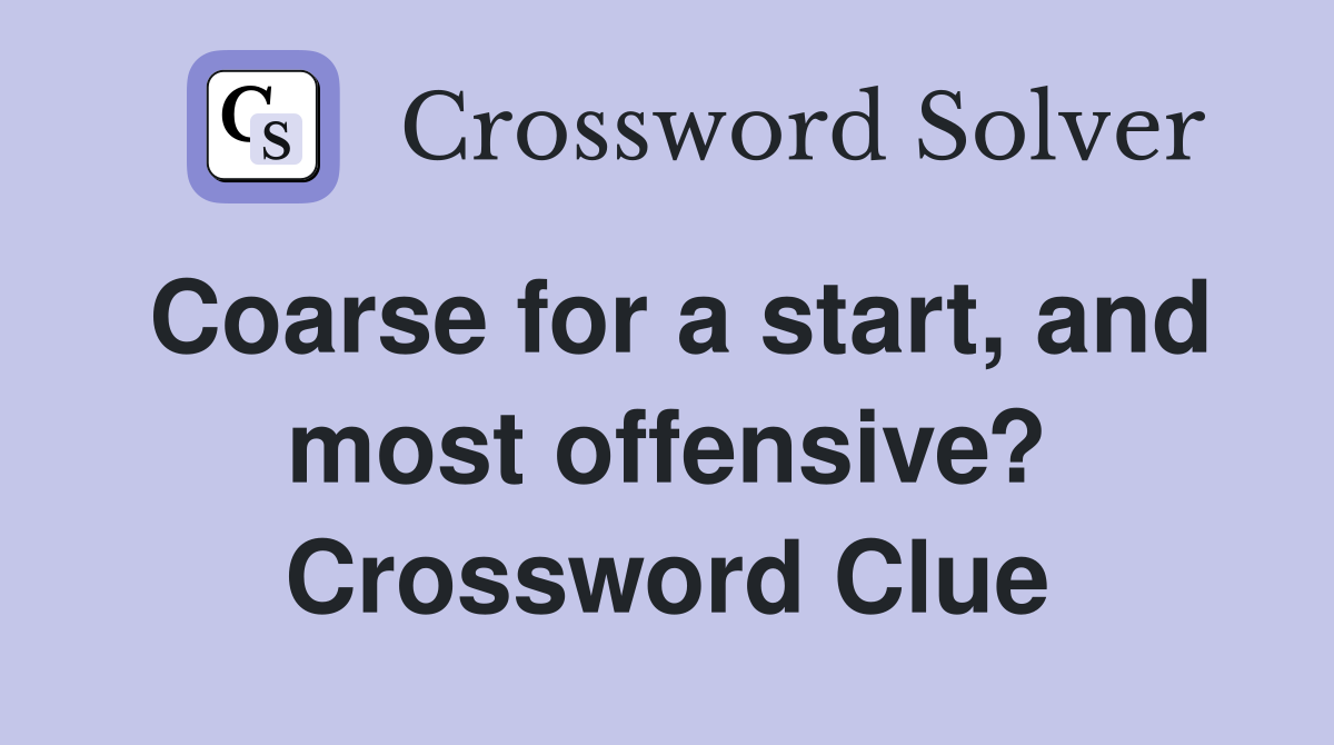 Coarse for a start, and most offensive? Crossword Clue