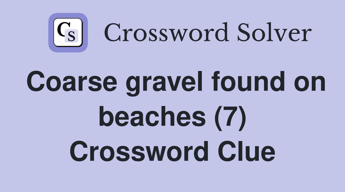 Coarse gravel found on beaches (7) Crossword Clue