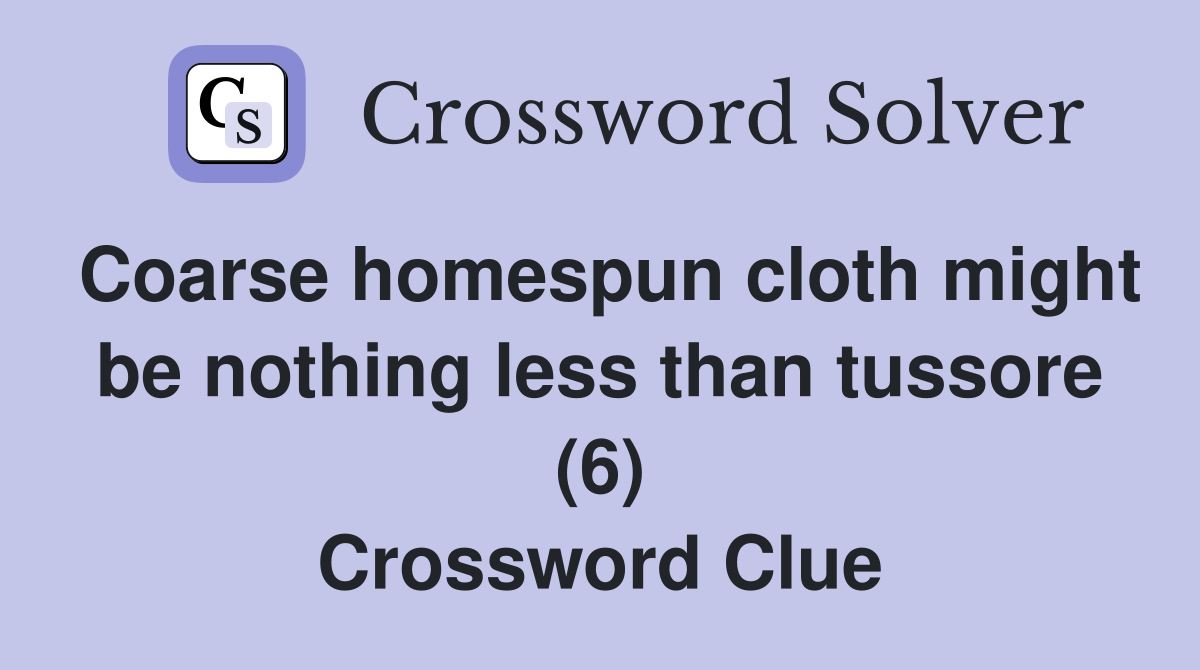 Coarse homespun cloth might be nothing less than tussore (6) Crossword Clue
