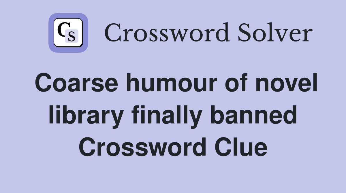 Coarse humour of novel library finally banned Crossword Clue