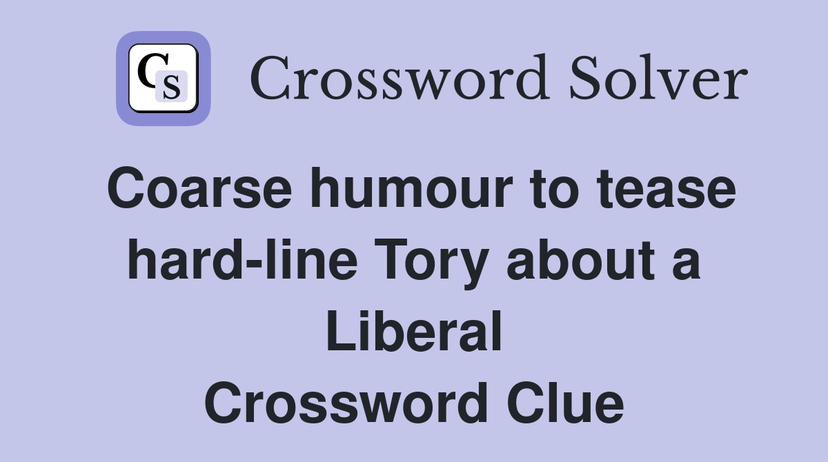 Coarse humour to tease hard-line Tory about a Liberal Crossword Clue