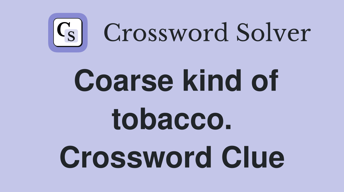Coarse kind of tobacco. Crossword Clue