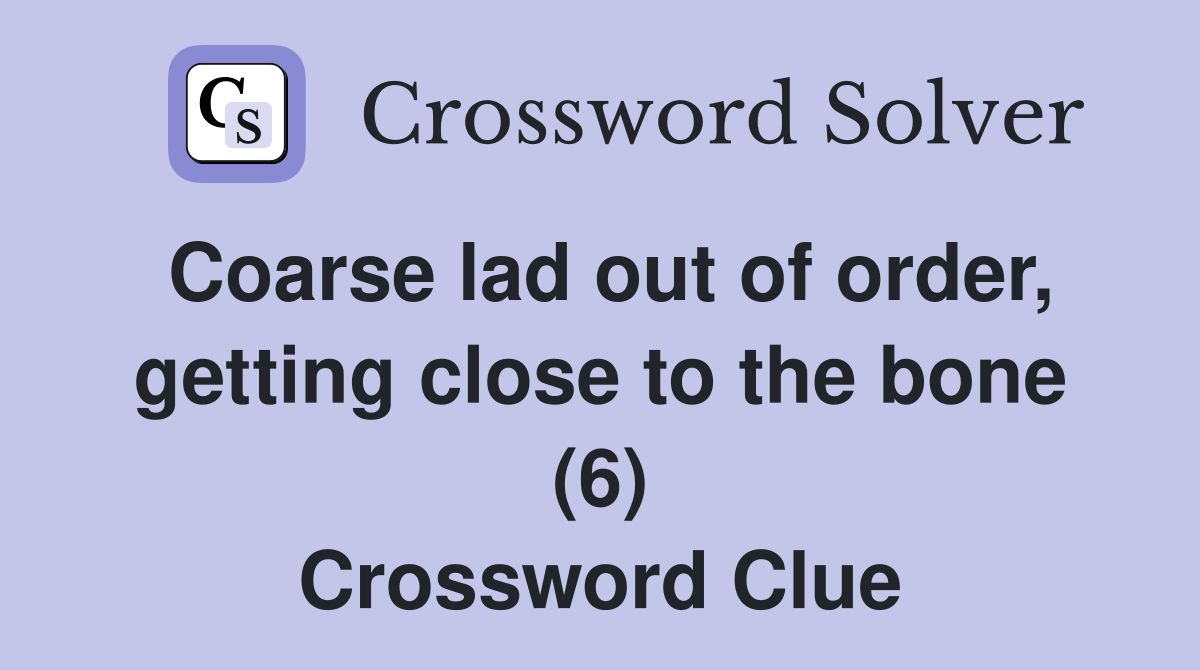 Coarse lad out of order, getting close to the bone (6) Crossword Clue