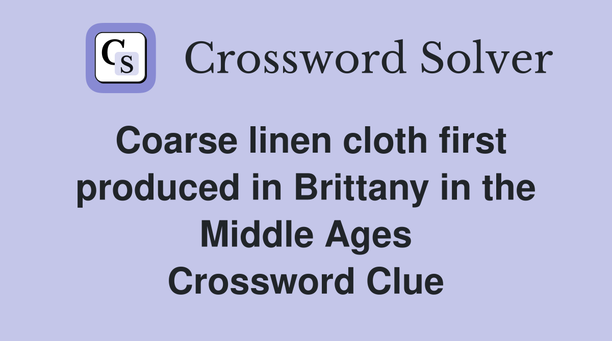 Coarse linen cloth first produced in Brittany in the Middle Ages Crossword Clue