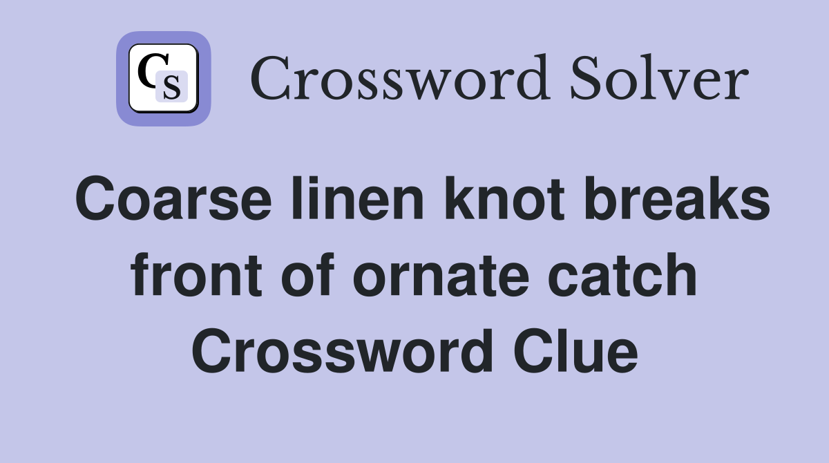 Coarse linen knot breaks front of ornate catch Crossword Clue