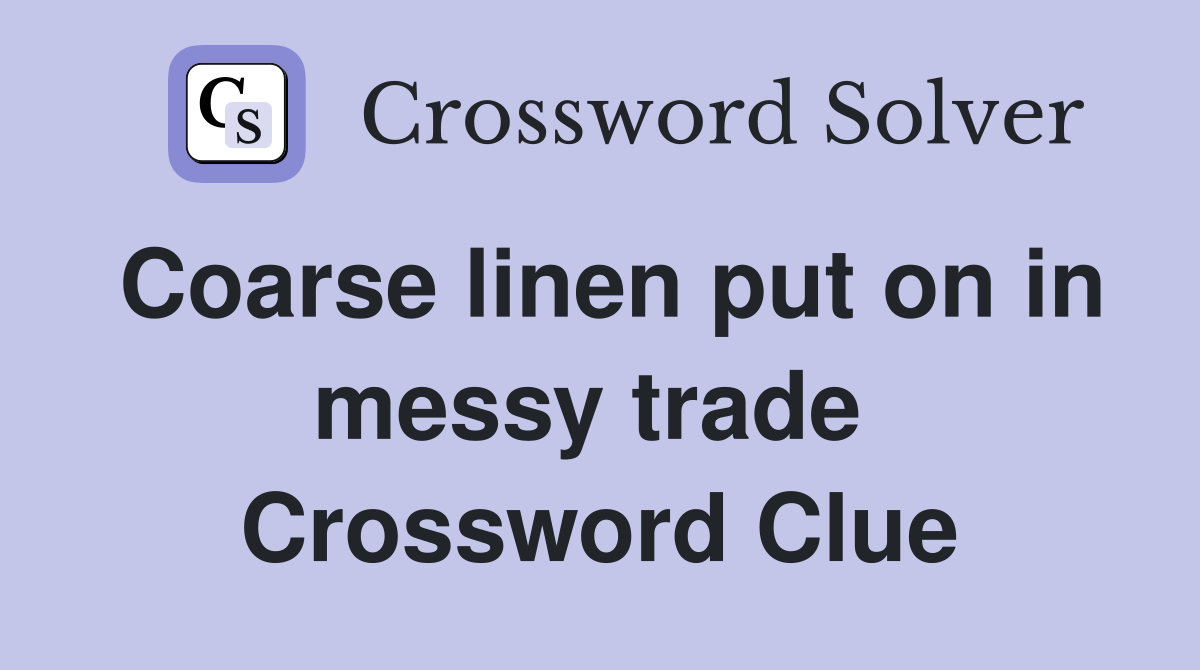 Coarse linen put on in messy trade  Crossword Clue