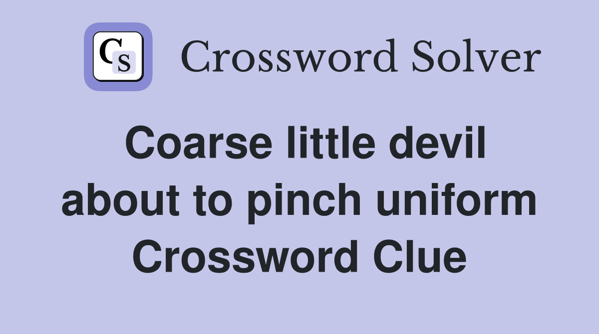 Coarse little devil about to pinch uniform Crossword Clue
