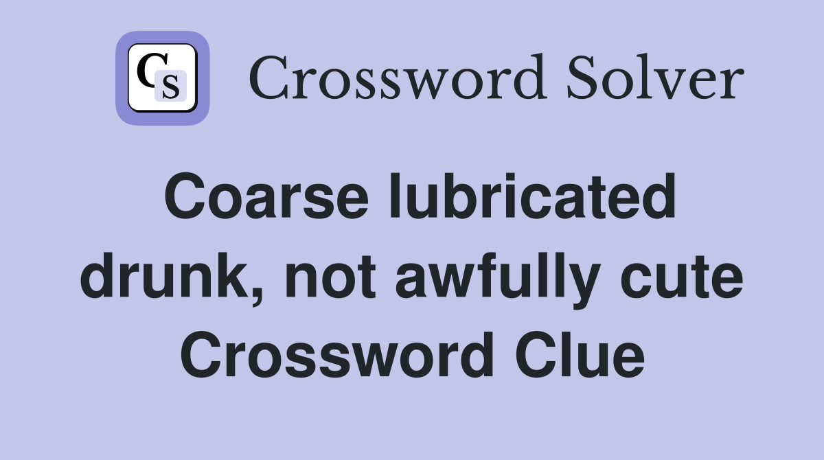 Coarse lubricated drunk, not awfully cute Crossword Clue