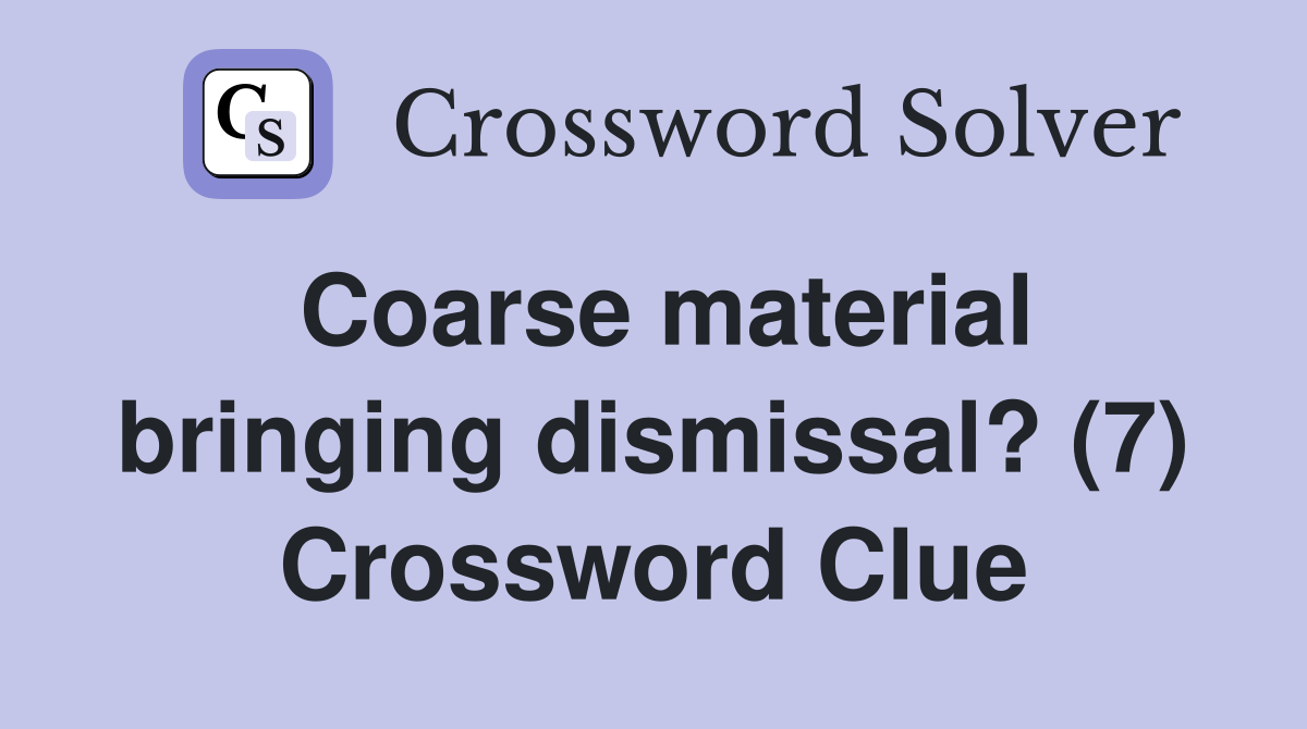 Coarse material bringing dismissal? (7) Crossword Clue