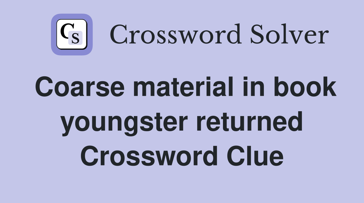 Coarse material in book youngster returned Crossword Clue