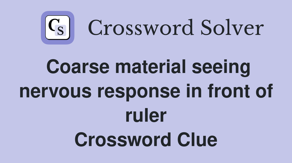 Coarse material seeing nervous response in front of ruler Crossword Clue