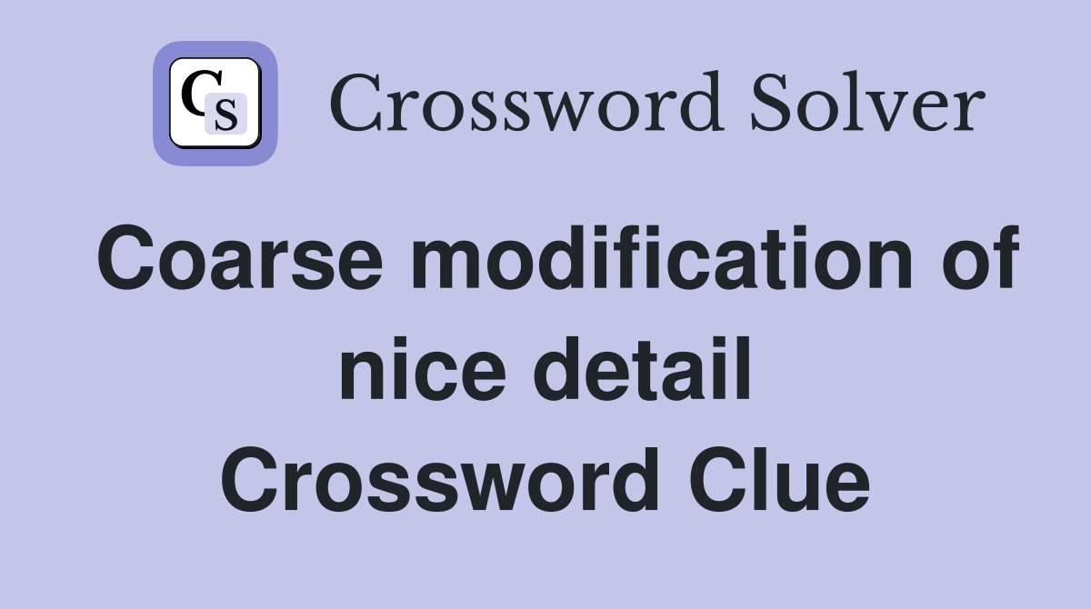 Coarse modification of nice detail Crossword Clue