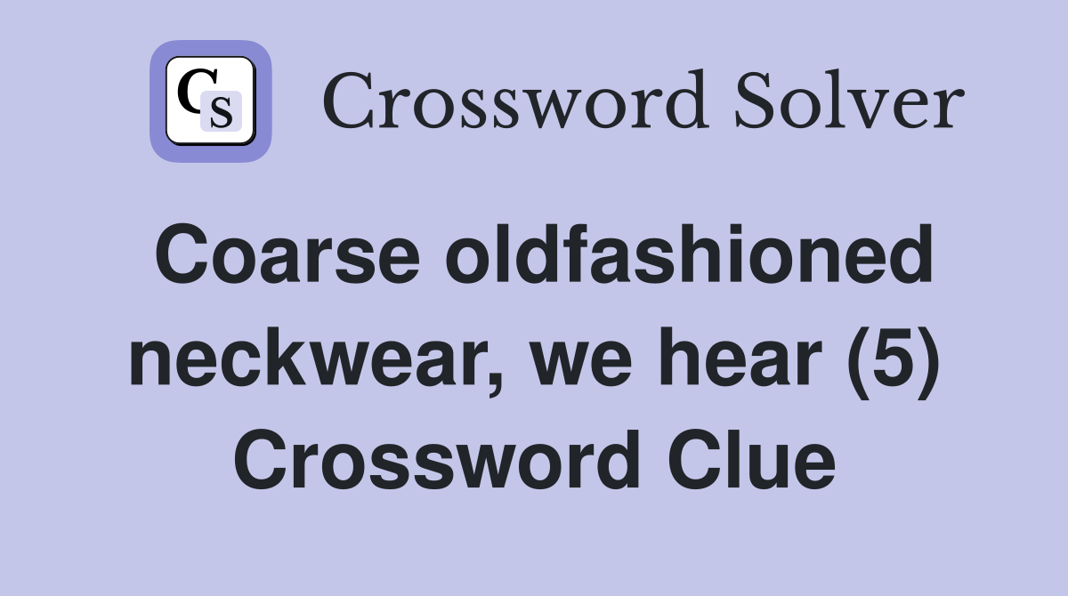 Coarse oldfashioned neckwear, we hear (5) Crossword Clue