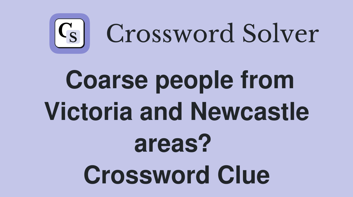 Coarse people from Victoria and Newcastle areas?  Crossword Clue