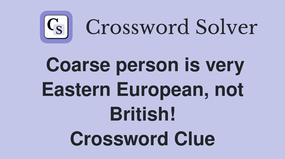 Coarse person is very Eastern European, not British! Crossword Clue