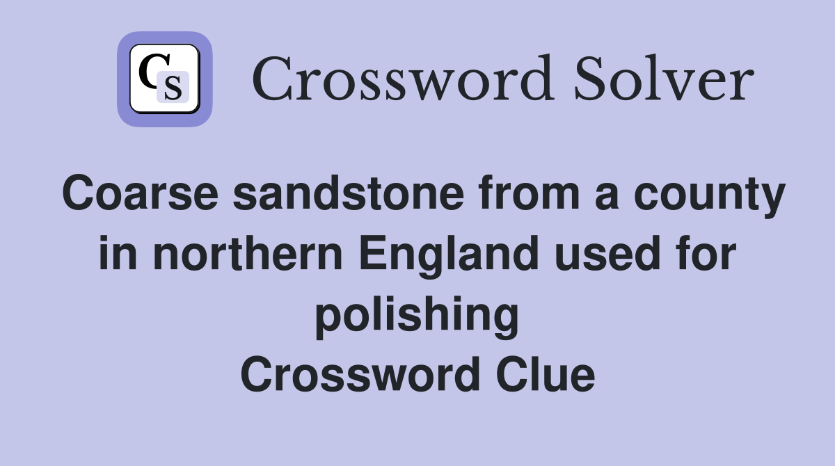 Coarse sandstone from a county in northern England used for polishing Crossword Clue