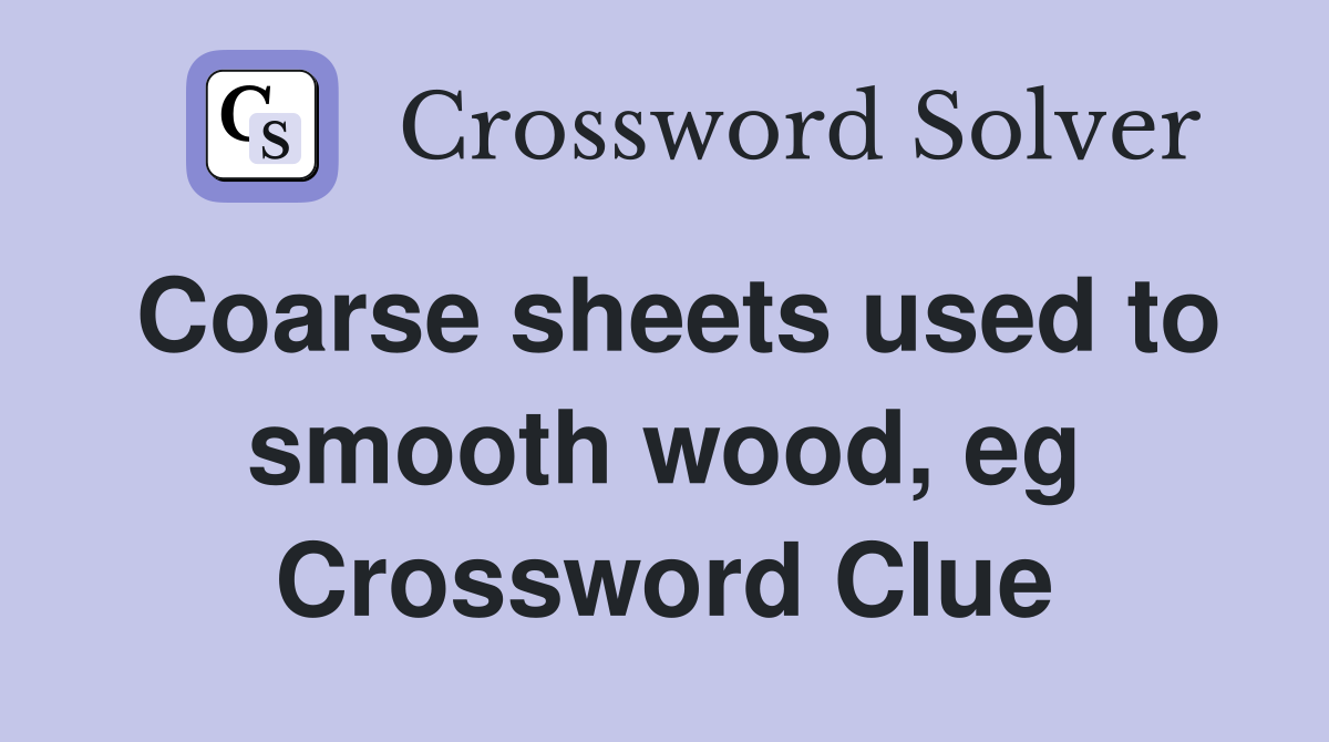 Coarse sheets used to smooth wood, eg Crossword Clue