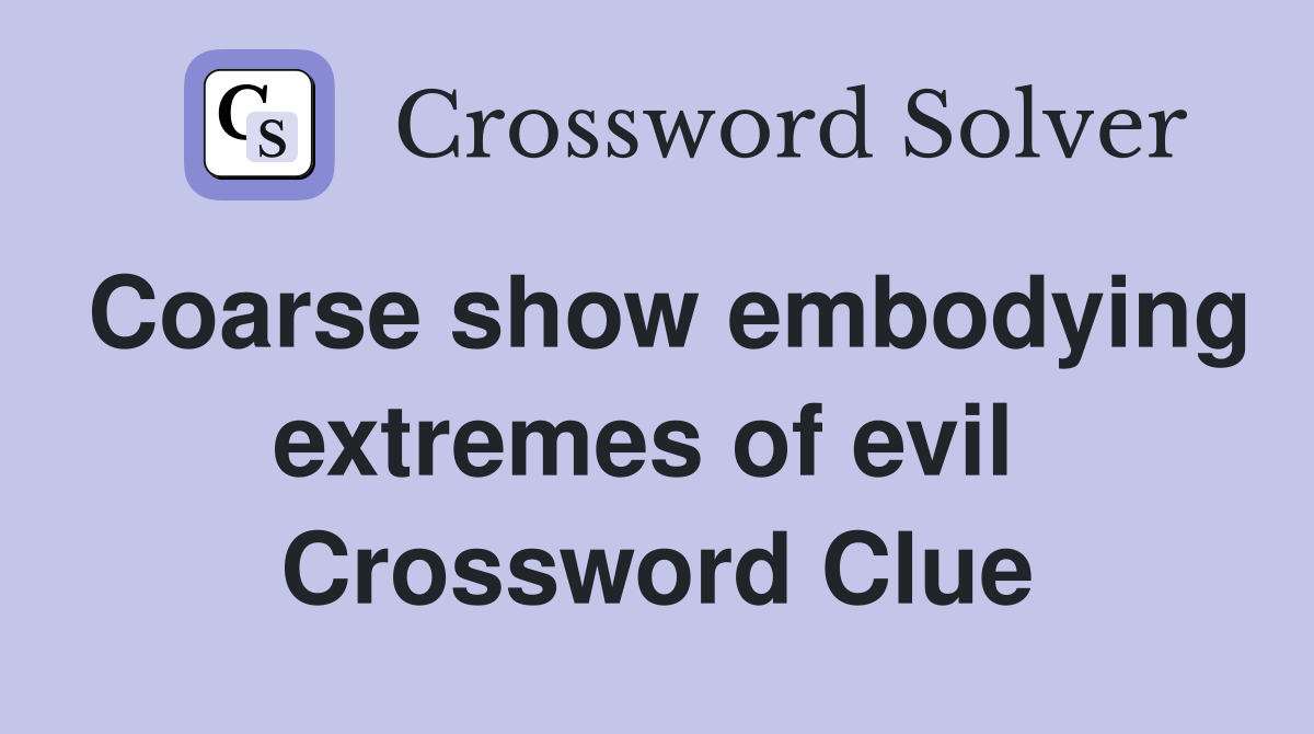 Coarse show embodying extremes of evil  Crossword Clue