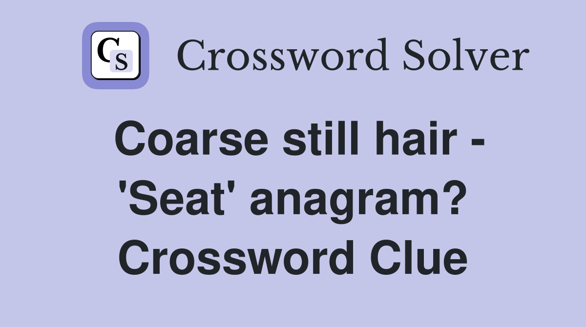 Coarse still hair - 'Seat' anagram? Crossword Clue