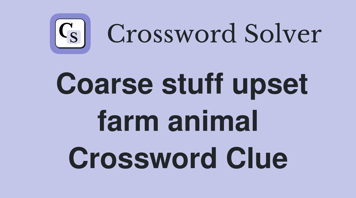 Coarse stuff upset farm animal Crossword Clue