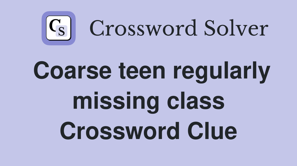 Coarse teen regularly missing class Crossword Clue