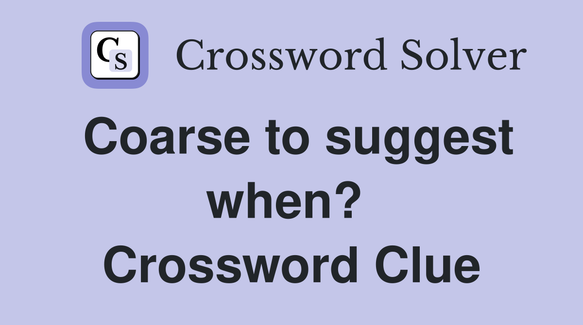 Coarse to suggest when?  Crossword Clue