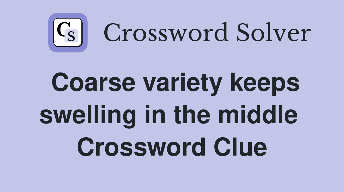 Coarse variety keeps swelling in the middle  Crossword Clue